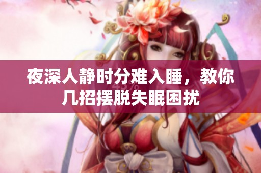 夜深人靜時分難入睡，教你幾招擺脫失眠困擾