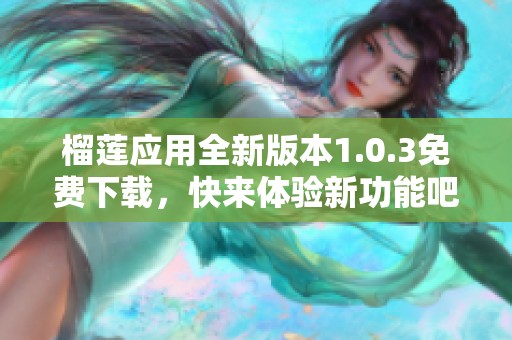 榴蓮應用全新版本1.0.3免費下載，快來體驗新功能吧！
