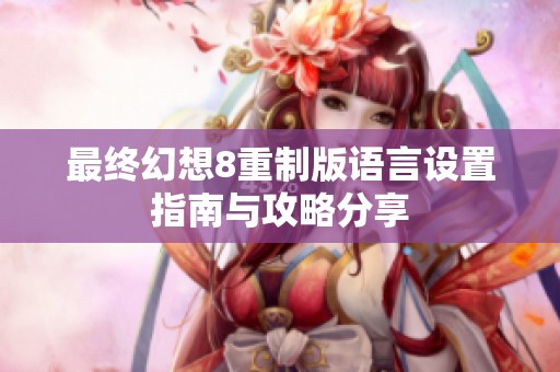 最終幻想8重制版語言設置指南與攻略分享
