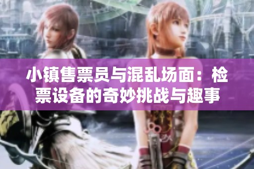 小鎮售票員與混亂場面：檢票設備的奇妙挑戰與趣事