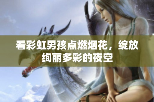 看彩虹男孩點(diǎn)燃煙花，綻放絢麗多彩的夜空