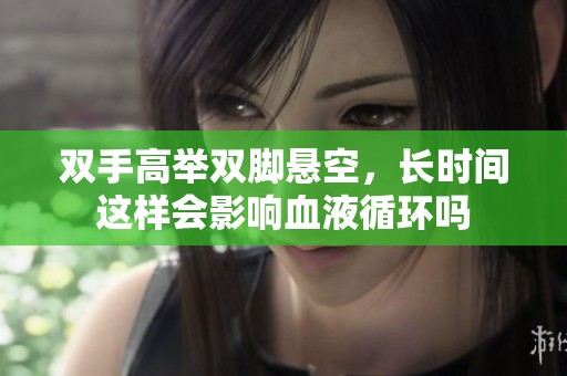 雙手高舉雙腳懸空，長時間這樣會影響血液循環嗎