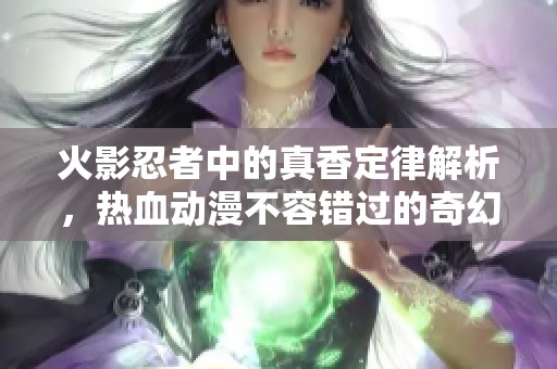 火影忍者中的真香定律解析，熱血動漫不容錯過的奇幻之旅