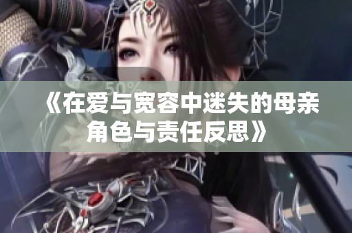 《在愛與寬容中迷失的母親角色與責任反思》