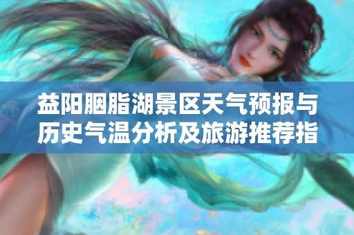 益陽胭脂湖景區天氣預報與歷史氣溫分析及旅游推薦指南