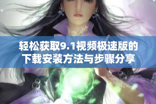 輕松獲取9.1視頻極速版的下載安裝方法與步驟分享