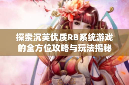 探索沉芙優(yōu)質(zhì)RB系統(tǒng)游戲的全方位攻略與玩法揭秘