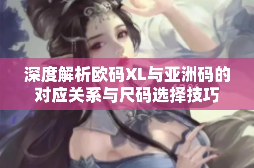深度解析歐碼XL與亞洲碼的對應關系與尺碼選擇技巧