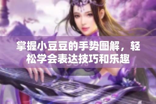掌握小豆豆的手勢圖解，輕松學會表達技巧和樂趣