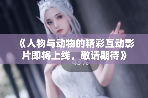 《人物與動物的精彩互動影片即將上線，敬請期待》