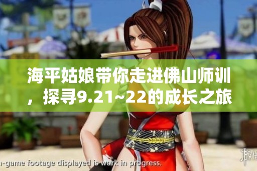 海平姑娘帶你走進(jìn)佛山師訓(xùn)，探尋9.21~22的成長(zhǎng)之旅