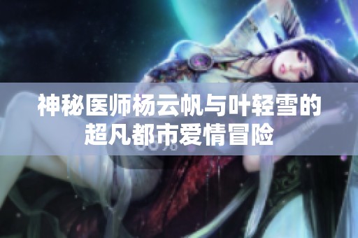 神秘醫師楊云帆與葉輕雪的超凡都市愛情冒險