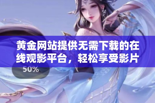 黃金網站提供無需下載的在線觀影平臺，輕松享受影片體驗