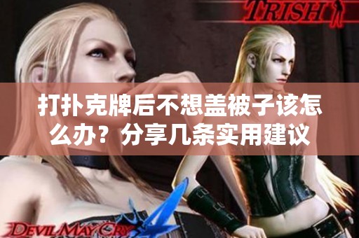 打撲克牌后不想蓋被子該怎么辦？分享幾條實用建議
