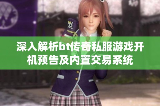 深入解析bt傳奇私服游戲開機預告及內置交易系統