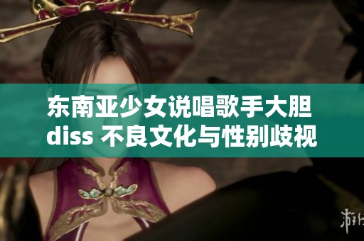 東南亞少女說唱歌手大膽 diss 不良文化與性別歧視