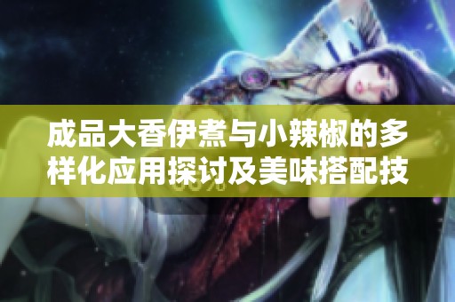成品大香伊煮與小辣椒的多樣化應用探討及美味搭配技巧