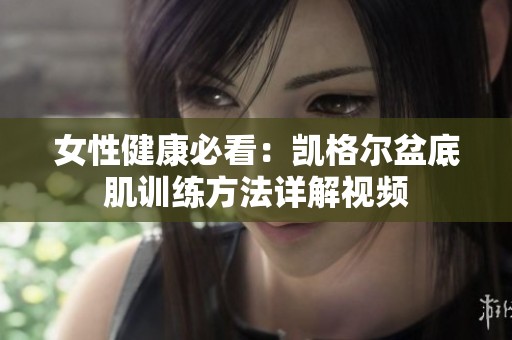 女性健康必看：凱格爾盆底肌訓練方法詳解視頻