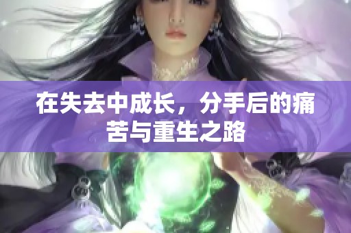 在失去中成長，分手后的痛苦與重生之路