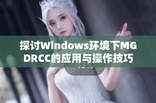 探討Windows環(huán)境下MGDRCC的應(yīng)用與操作技巧