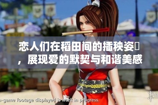 戀人們在稻田間的插秧姿勢，展現愛的默契與和諧美感
