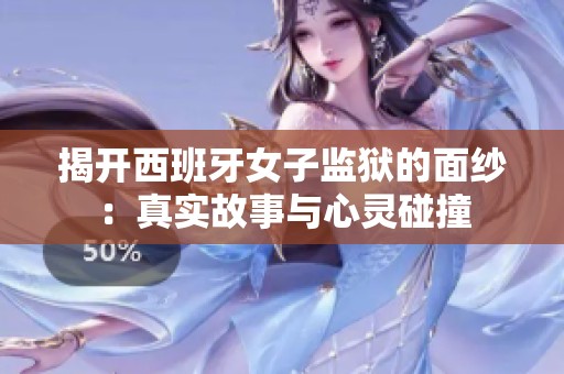 揭開西班牙女子監獄的面紗：真實故事與心靈碰撞