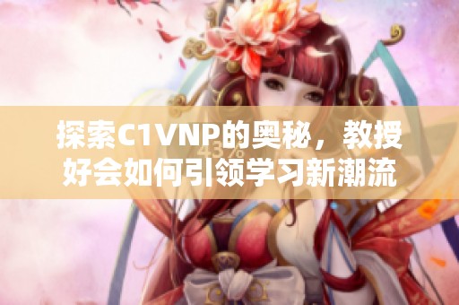 探索C1VNP的奧秘，教授好會如何引領學習新潮流