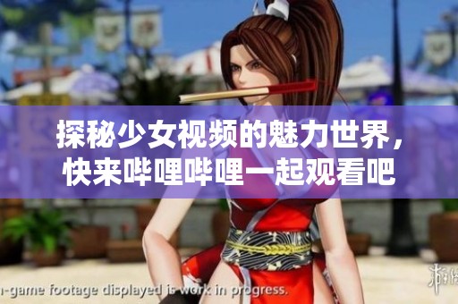 探秘少女視頻的魅力世界，快來嗶哩嗶哩一起觀看吧