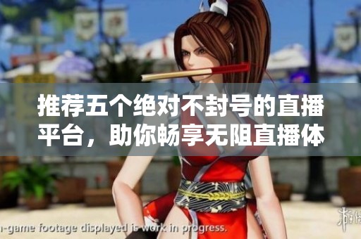 推薦五個絕對不封號的直播平臺，助你暢享無阻直播體驗