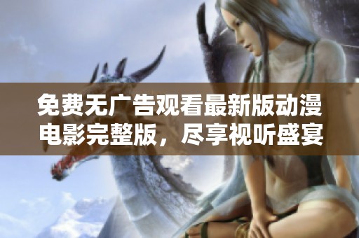 免費無廣告觀看最新版動漫電影完整版，盡享視聽盛宴