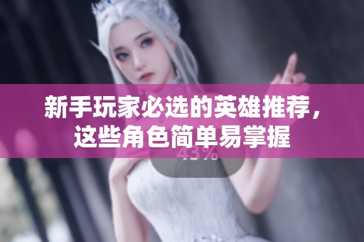 新手玩家必選的英雄推薦，這些角色簡(jiǎn)單易掌握
