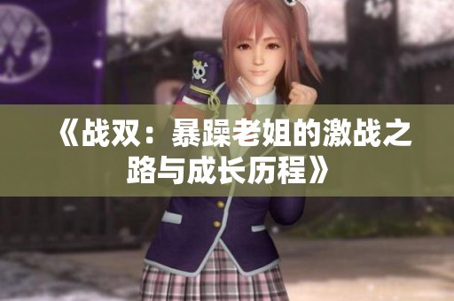 《戰(zhàn)雙：暴躁老姐的激戰(zhàn)之路與成長(zhǎng)歷程》