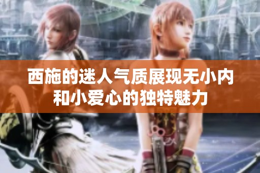 西施的迷人氣質展現無小內和小愛心的獨特魅力