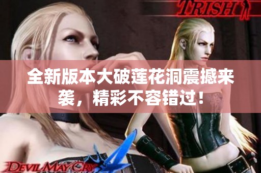 全新版本大破蓮花洞震撼來襲，精彩不容錯過！