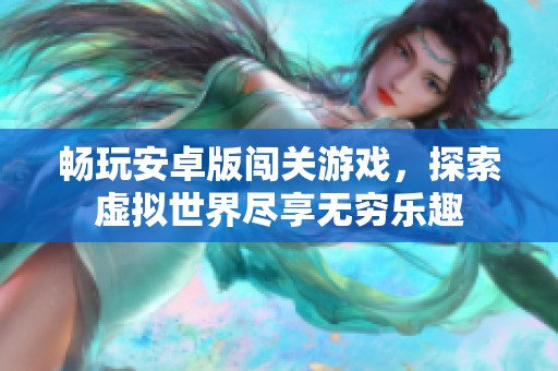暢玩安卓版闖關(guān)游戲，探索虛擬世界盡享無(wú)窮樂(lè)趣