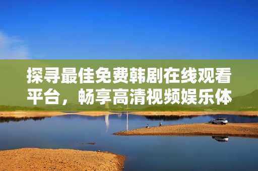 探尋最佳免費韓劇在線觀看平臺，暢享高清視頻娛樂體驗