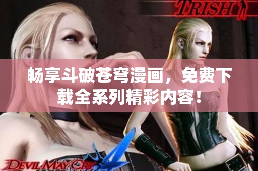 暢享斗破蒼穹漫畫，免費下載全系列精彩內(nèi)容！