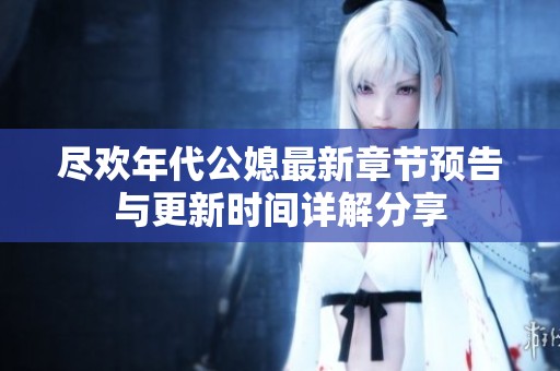 盡歡年代公媳最新章節預告與更新時間詳解分享