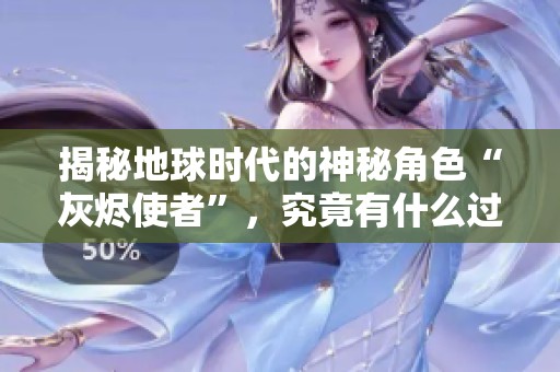 揭秘地球時代的神秘角色“灰燼使者”，究竟有什么過人之處？