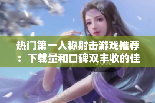 熱門第一人稱射擊游戲推薦：下載量和口碑雙豐收的佳作