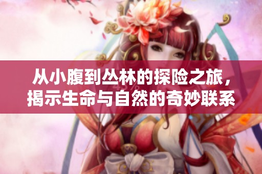 從小腹到叢林的探險(xiǎn)之旅，揭示生命與自然的奇妙聯(lián)系