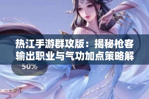 熱江手游群攻版：揭秘槍客輸出職業與氣功加點策略解析
