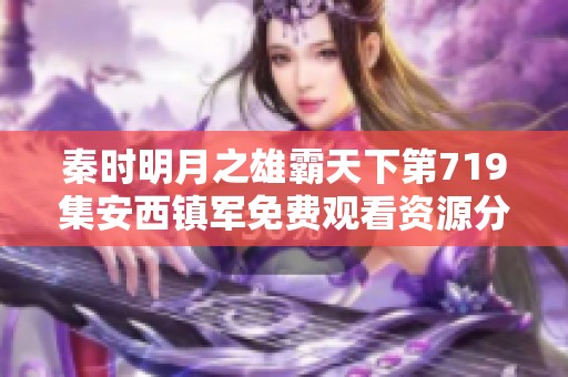 秦時明月之雄霸天下第719集安西鎮軍免費觀看資源分享