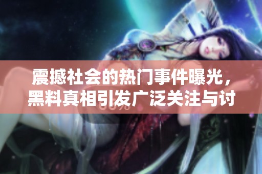 震撼社會的熱門事件曝光，黑料真相引發(fā)廣泛關注與討論