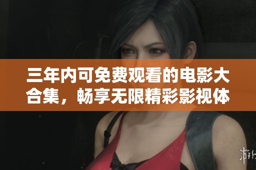 三年內可免費觀看的電影大合集，暢享無限精彩影視體驗