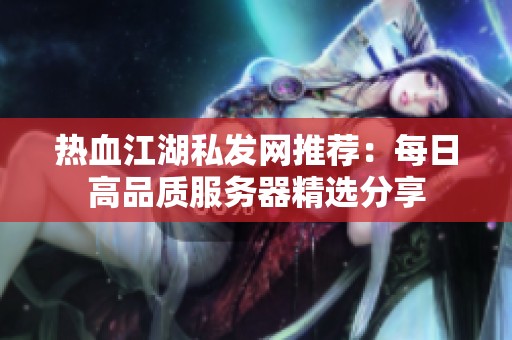 熱血江湖私發網推薦：每日高品質服務器精選分享