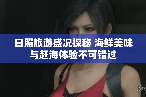 日照旅游盛況探秘 海鮮美味與趕海體驗不可錯過