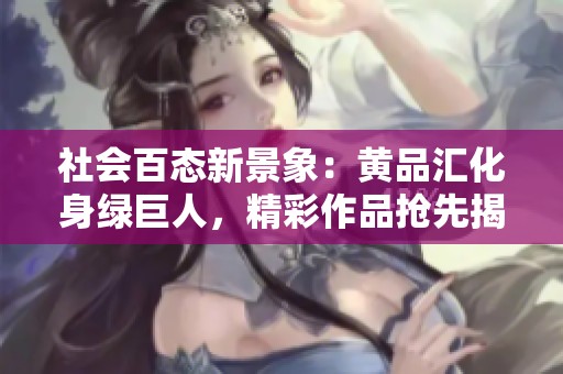 社會百態新景象：黃品匯化身綠巨人，精彩作品搶先揭秘！