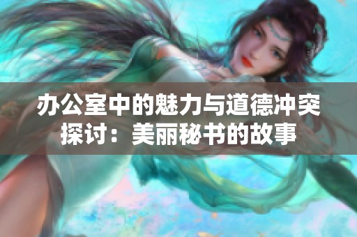辦公室中的魅力與道德沖突探討：美麗秘書的故事