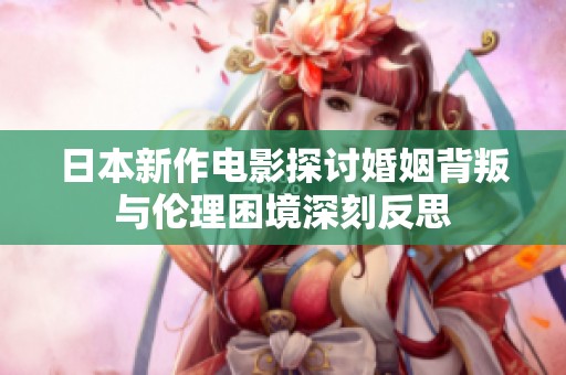 日本新作電影探討婚姻背叛與倫理困境深刻反思